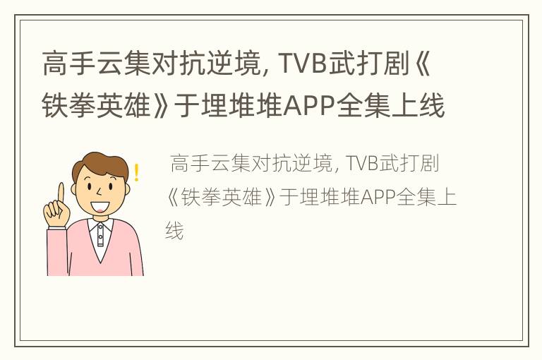 高手云集对抗逆境，TVB武打剧《铁拳英雄》于埋堆堆APP全集上线