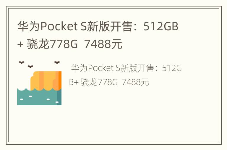 华为PocketS新版开售：512GB+骁龙778G7488元