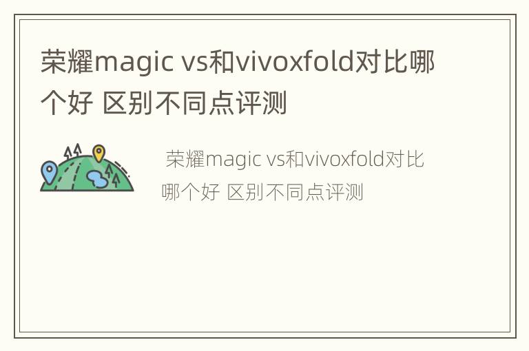 荣耀magicvs和vivoxfold对比哪个好区别不同点评测