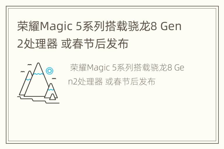 荣耀Magic5系列搭载骁龙8Gen2处理器或春节后发布