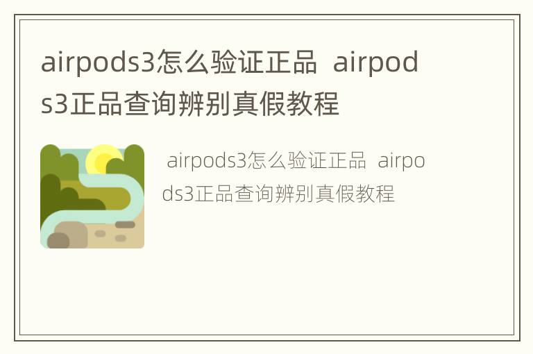 airpods3怎么验证正品airpods3正品查询辨别真假教程